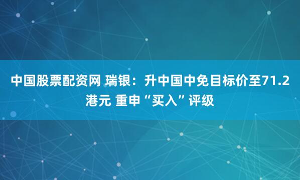 中国股票配资网 瑞银：升中国中免目标价至71.2港元 重申“买入”评级