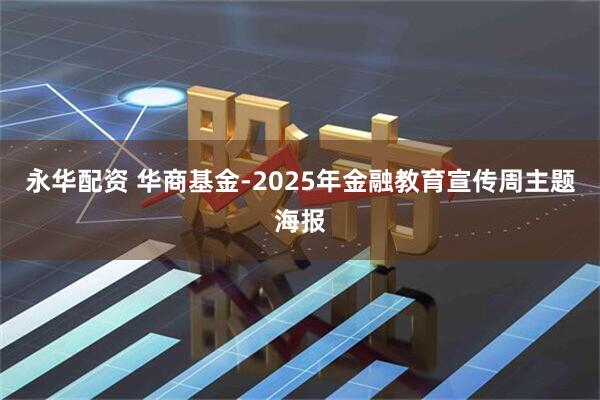 永华配资 华商基金-2025年金融教育宣传周主题海报