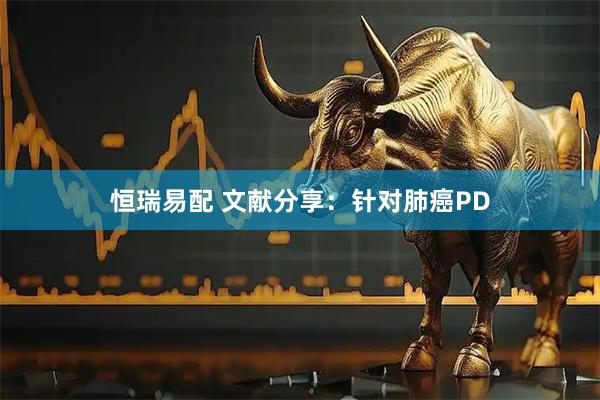恒瑞易配 文献分享：针对肺癌PD