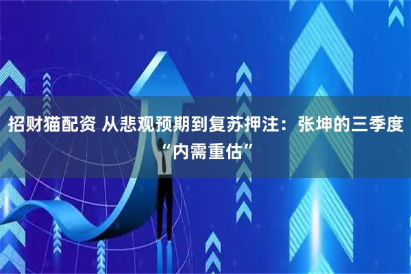 招财猫配资 从悲观预期到复苏押注：张坤的三季度“内需重估”