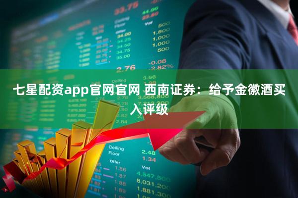 七星配资app官网官网 西南证券：给予金徽酒买入评级