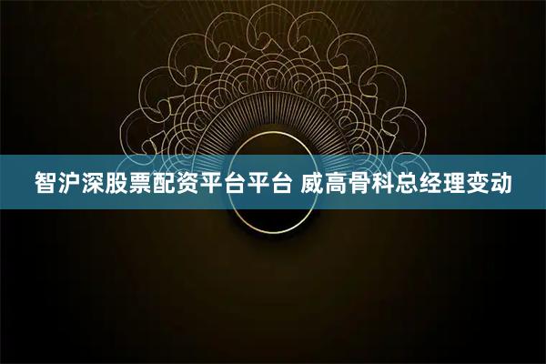 智沪深股票配资平台平台 威高骨科总经理变动