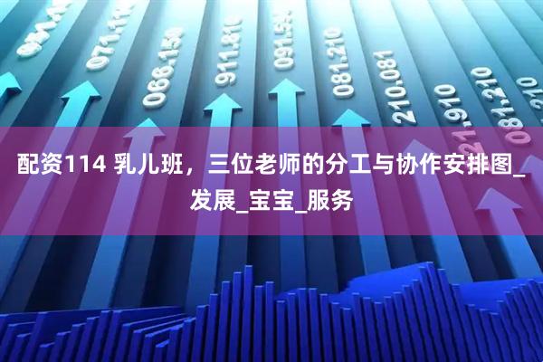 配资114 乳儿班，三位老师的分工与协作安排图_发展_宝宝_服务
