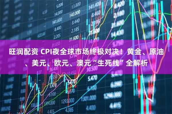 旺润配资 CPI夜全球市场终极对决！黄金、原油、美元、欧元、澳元“生死线”全解析